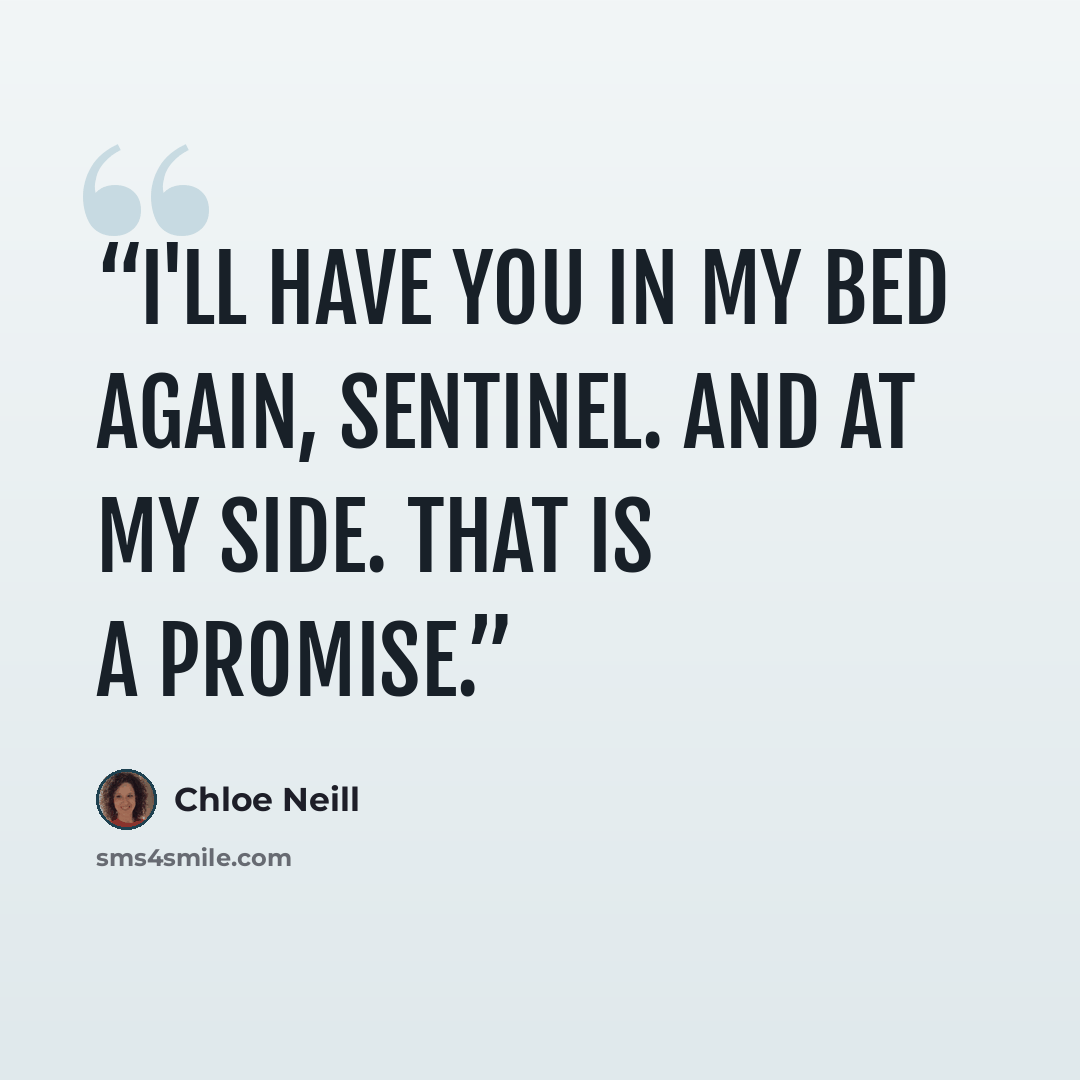 “I'll have you in my bed again, Sentinel. And at my side. That is a promise.” quote by Chloe Neill