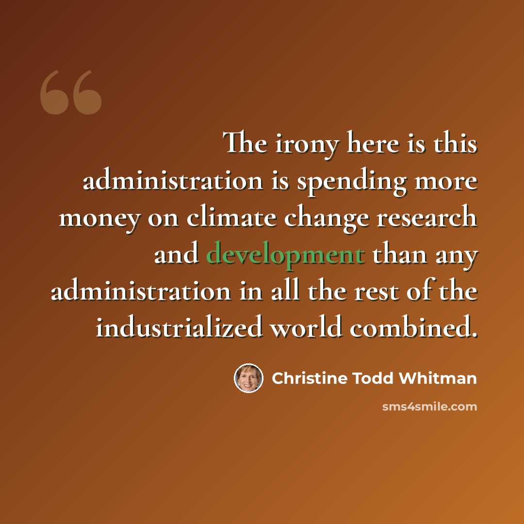 “The irony here is this administration is spending more money on climate change research and development than any administration in all the rest of the industrialized world combined.” quote by Christine Todd Whitman