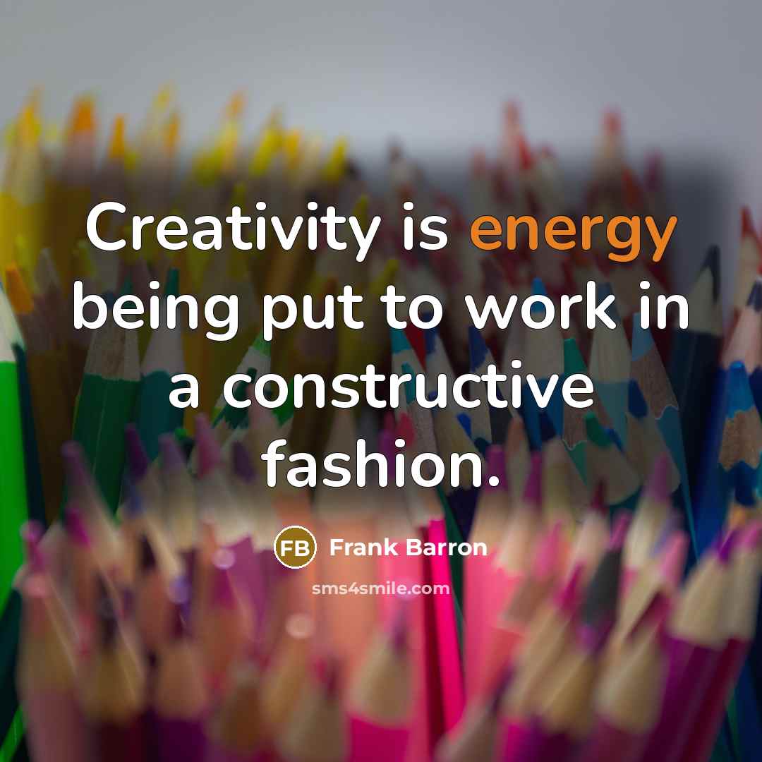 “Creativity is energy being put to work in a constructive fashion.” quote by Frank Barron
