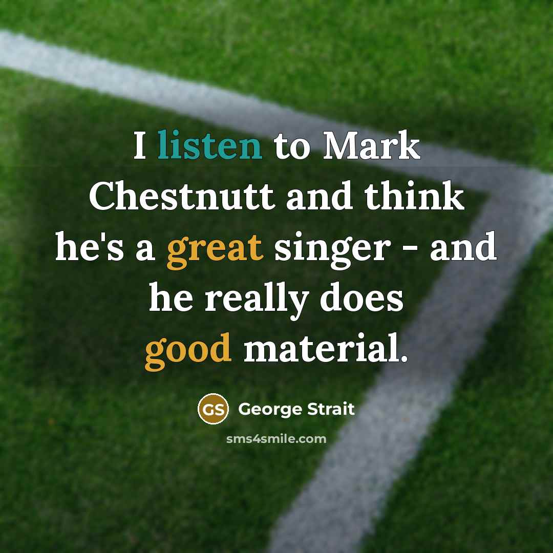 “I listen to Mark Chestnutt and think he's a great singer - and he really does good material.” quote by George Strait