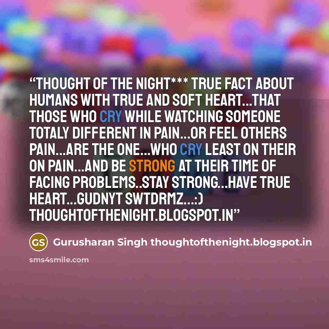 “Thought of the night*** True fact about humans with true and soft heart...that those who cry while watching someone totaly different in pain...or feel others pain...are the one...who cry least on their on pain...and be strong at their time of facing problems..stay strong...have true heart...gudnyt…” quote by Gurusharan Singh thoughtofthenight.blogspot.in