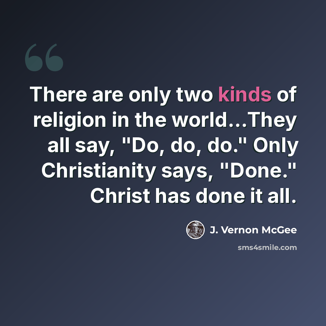 “There are only two kinds of religion in the world...They all say, "Do, do, do." Only Christianity says, "Done." Christ has done it all.” quote by J. Vernon McGee