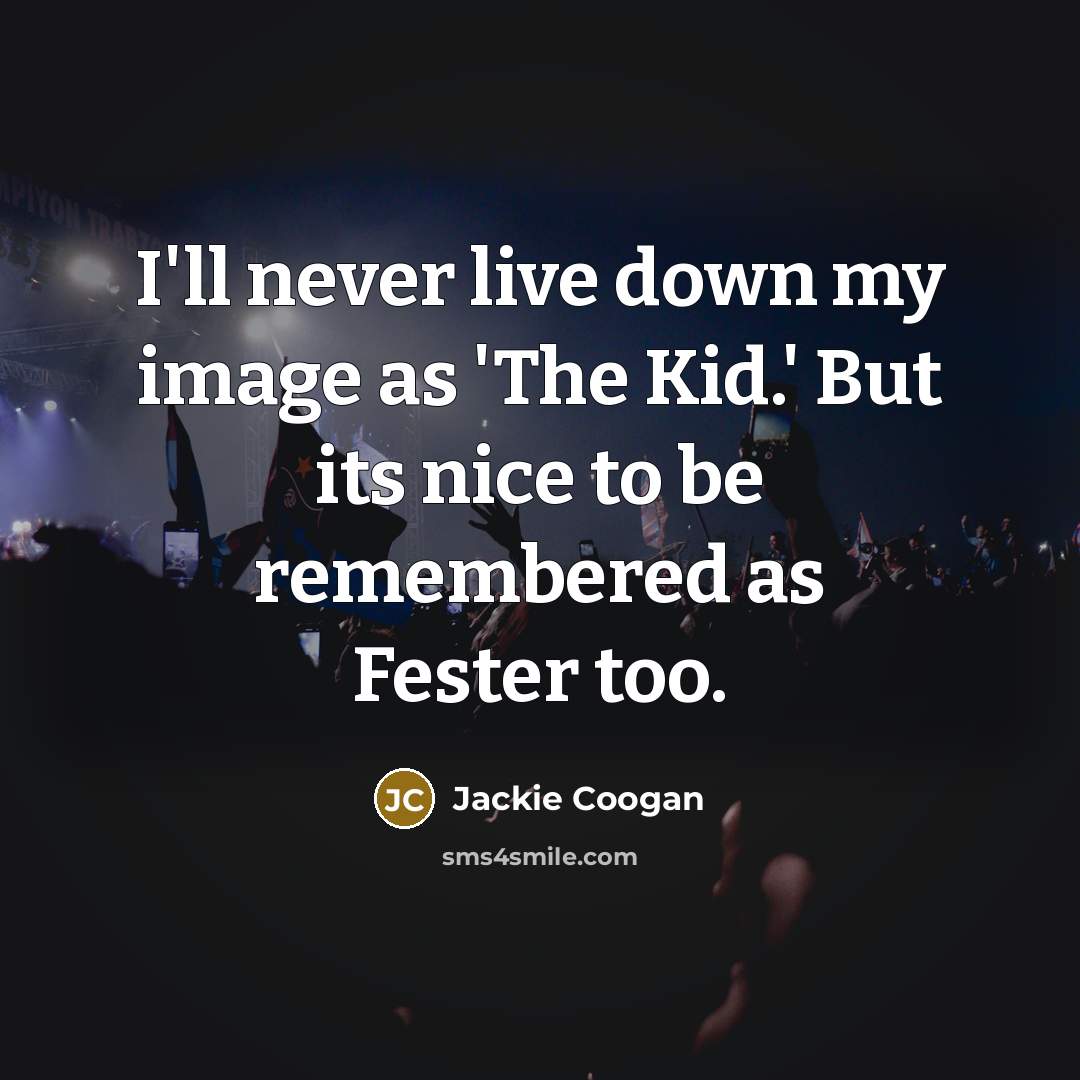 “I'll never live down my image as 'The Kid.' But its nice to be remembered as Fester too.” quote by Jackie Coogan