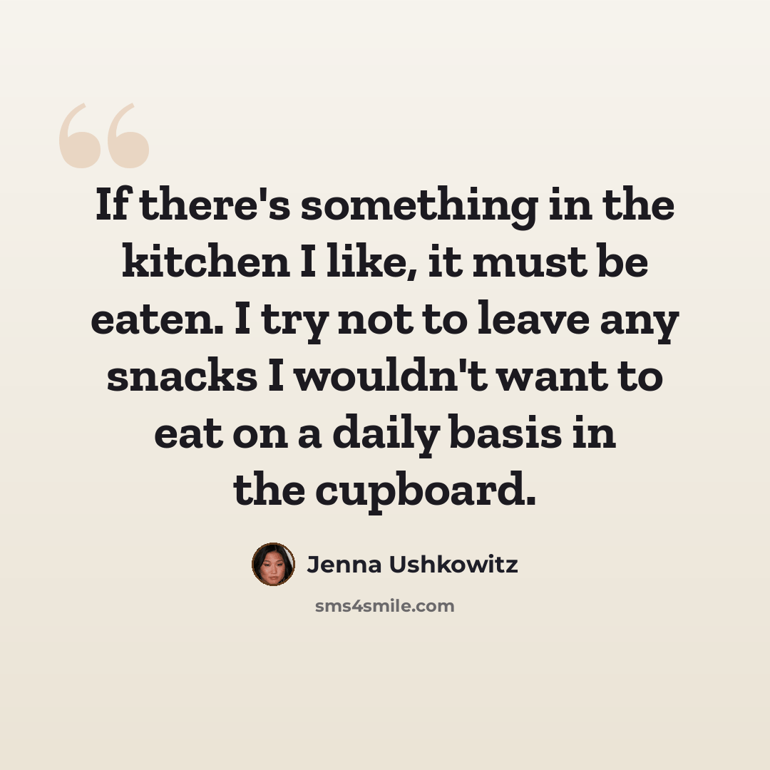 “If there's something in the kitchen I like, it must be eaten. I try not to leave any snacks I wouldn't want to eat on a daily basis in the cupboard.” quote by Jenna Ushkowitz