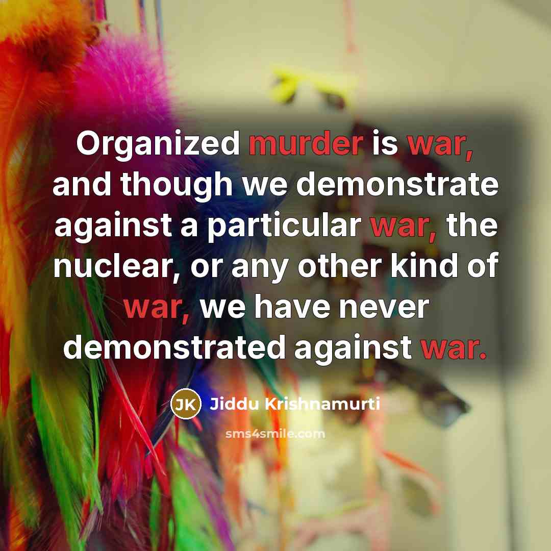 “Organized murder is war, and though we demonstrate against a particular war, the nuclear, or any other kind of war, we have never demonstrated against war.” quote by Jiddu Krishnamurti