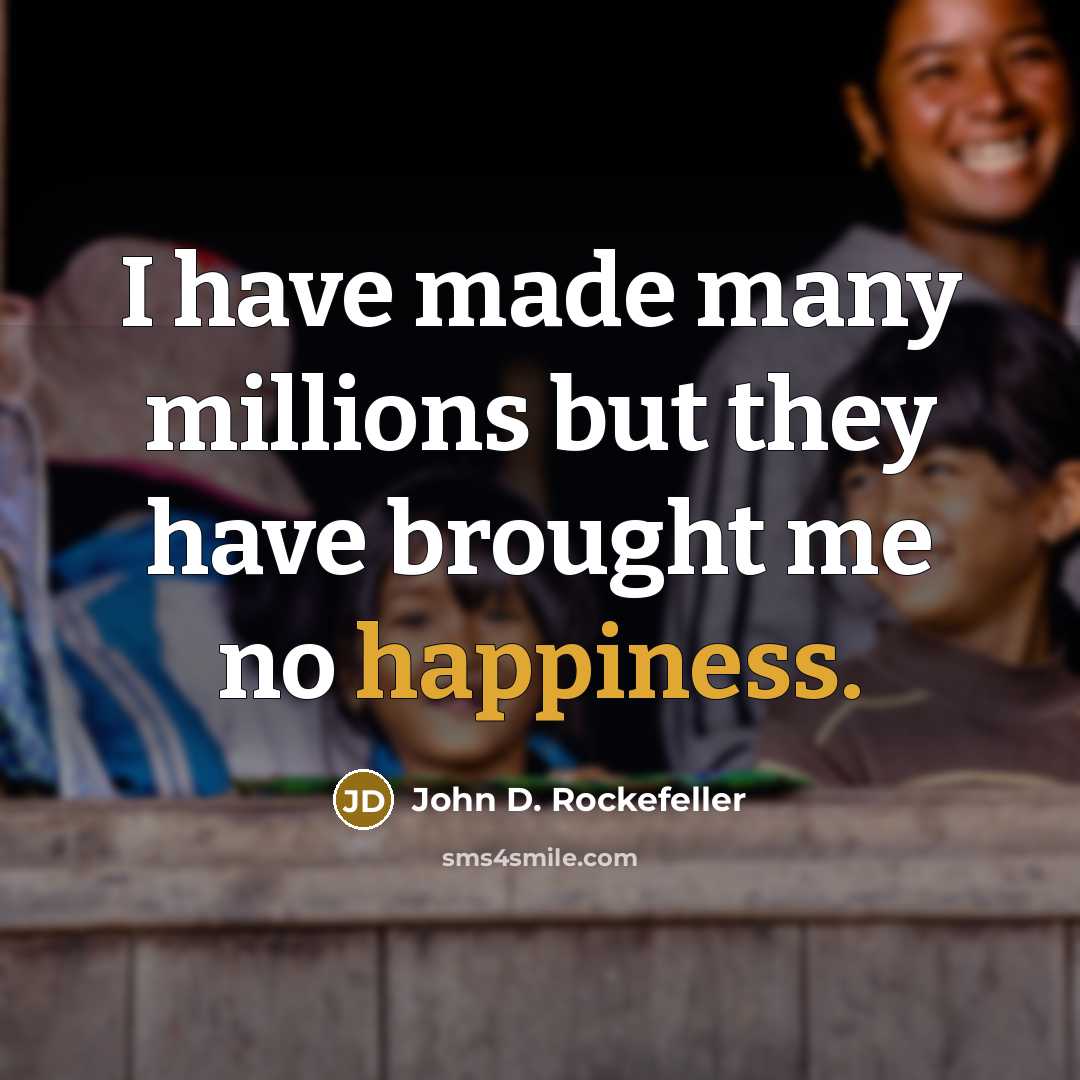 “I have made many millions but they have brought me no happiness.” quote by John D. Rockefeller