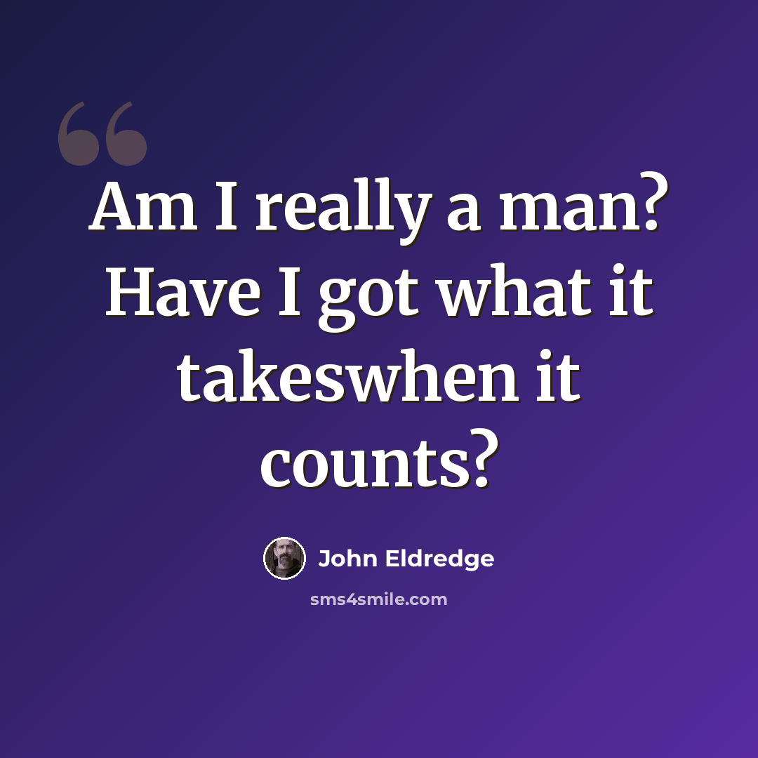 “Am I really a man? Have I got what it takeswhen it counts?” quote by John Eldredge