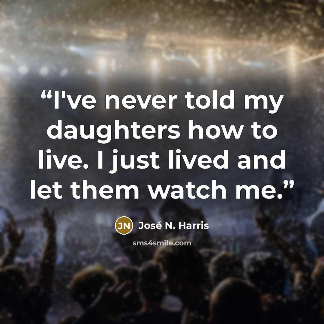 “I've never told my daughters how to live. I just lived and let them watch me.” quote by José N. Harris