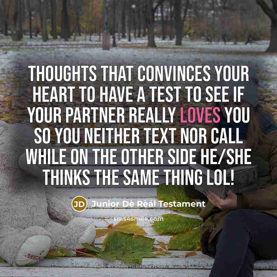 “Thoughts that convinces your Heart to have a test to see if your partner really Loves you so you Neither Text nor call while on the other side He/she thinks the same thing LoL!” quote by Junior Dè Rèál Testament