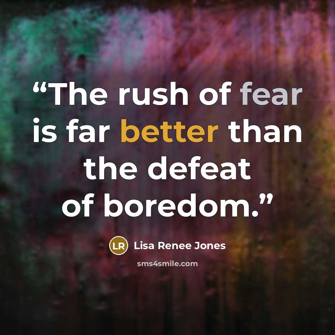 “The rush of fear is far better than the defeat of boredom.” quote by Lisa Renee Jones