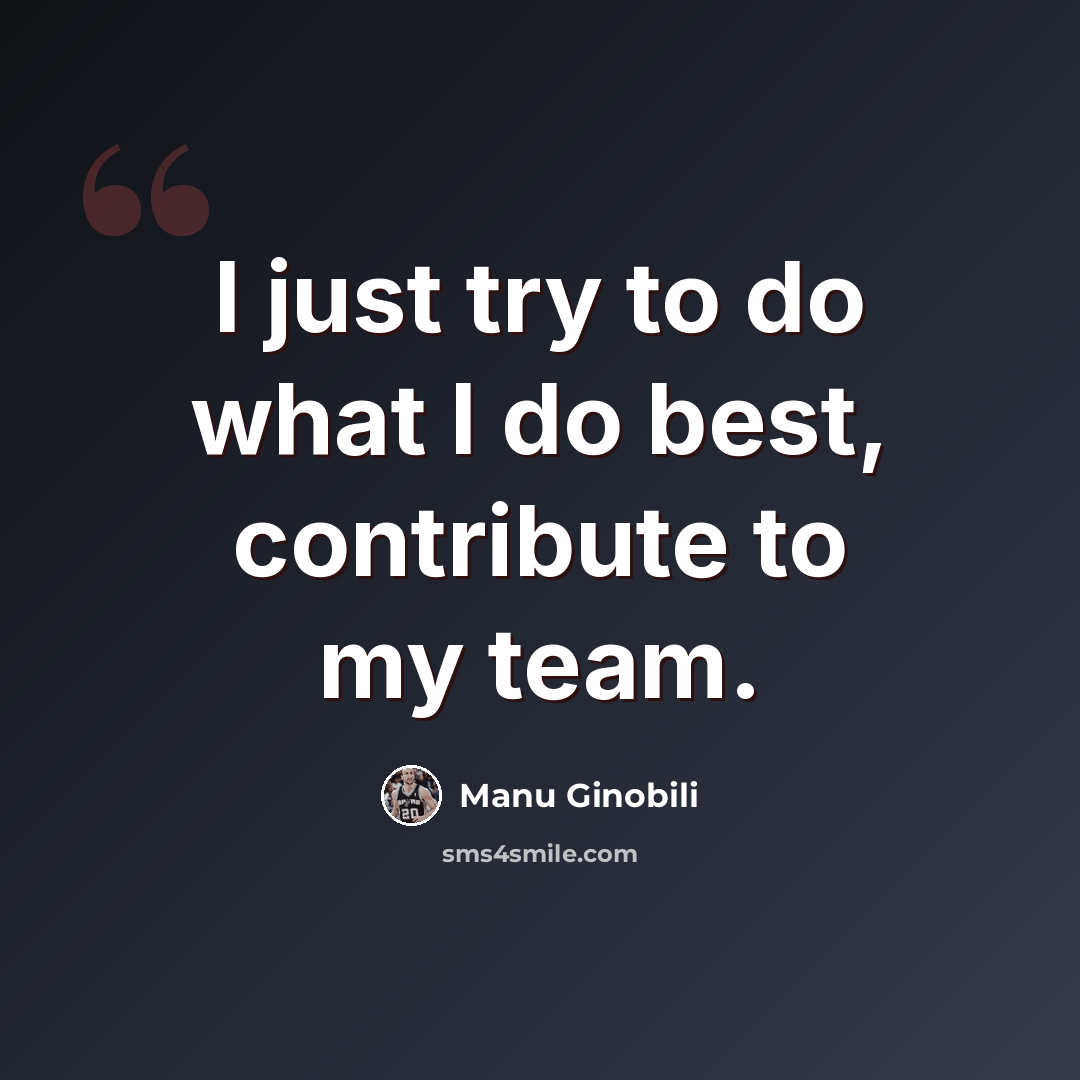 “I just try to do what I do best, contribute to my team.” quote by Manu Ginobili