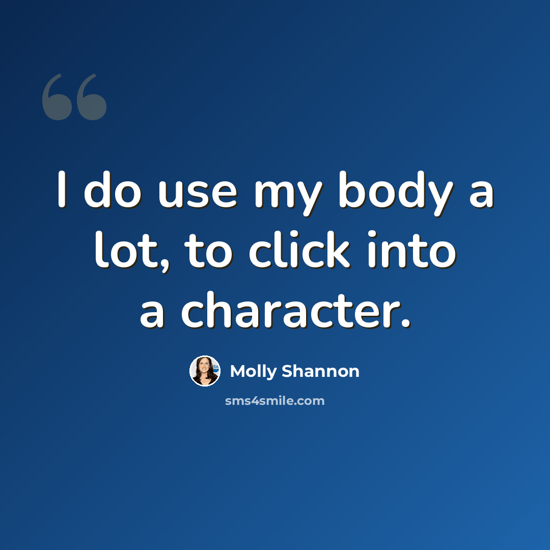 “I do use my body a lot, to click into a character.” quote by Molly Shannon