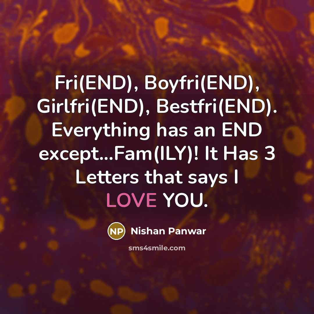 “Fri(END), Boyfri(END), Girlfri(END), Bestfri(END). Everything has an END except...Fam(ILY)! It Has 3 Letters that says I LOVE YOU.” quote by Nishan Panwar