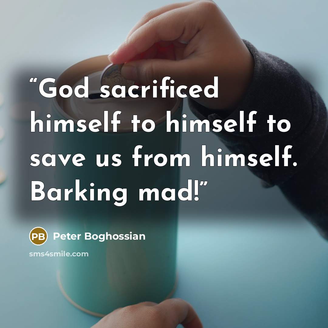 “God sacrificed himself to himself to save us from himself. Barking mad!” quote by Peter Boghossian