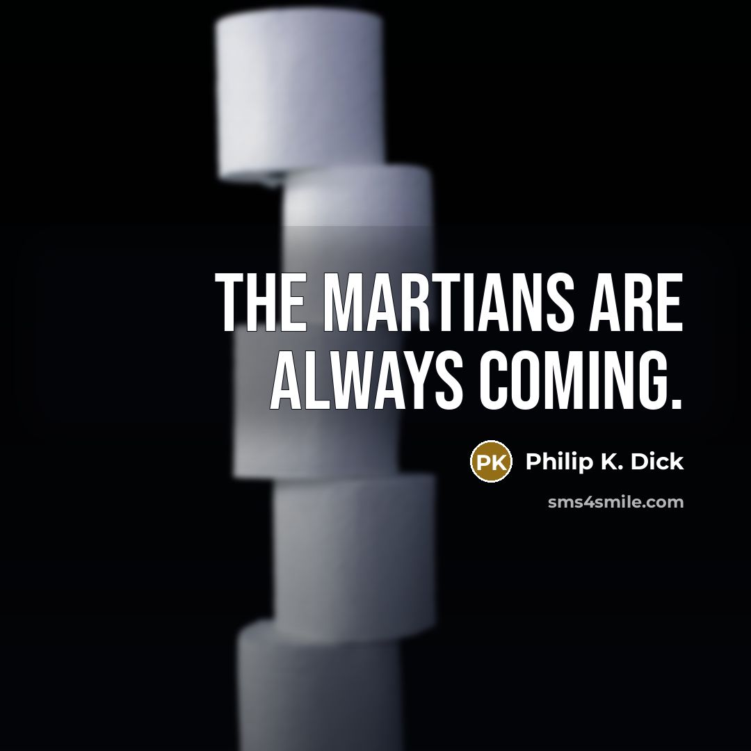 “The Martians are always coming.” quote by Philip K. Dick