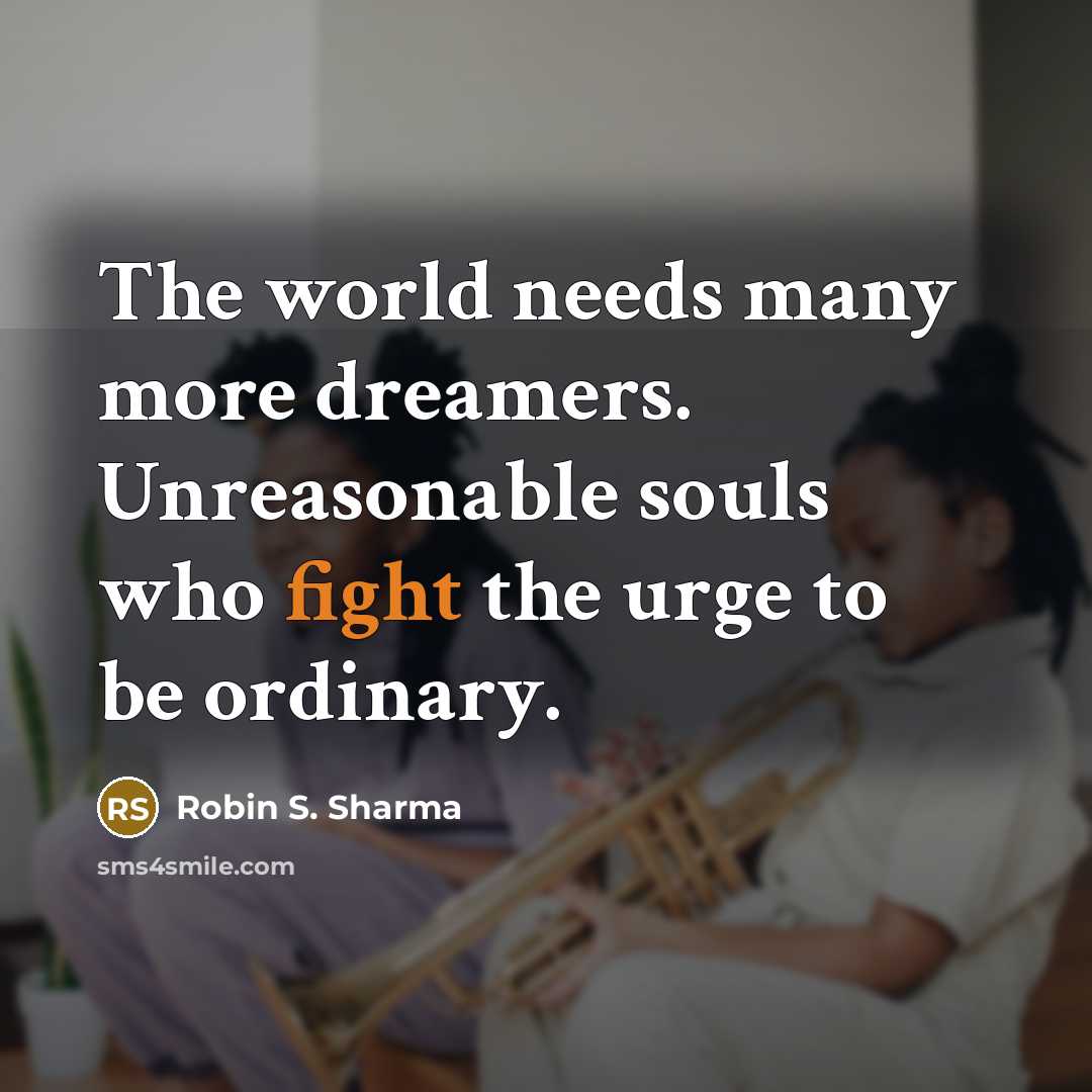 “The world needs many more dreamers. Unreasonable souls who fight the urge to be ordinary.” quote by Robin S. Sharma