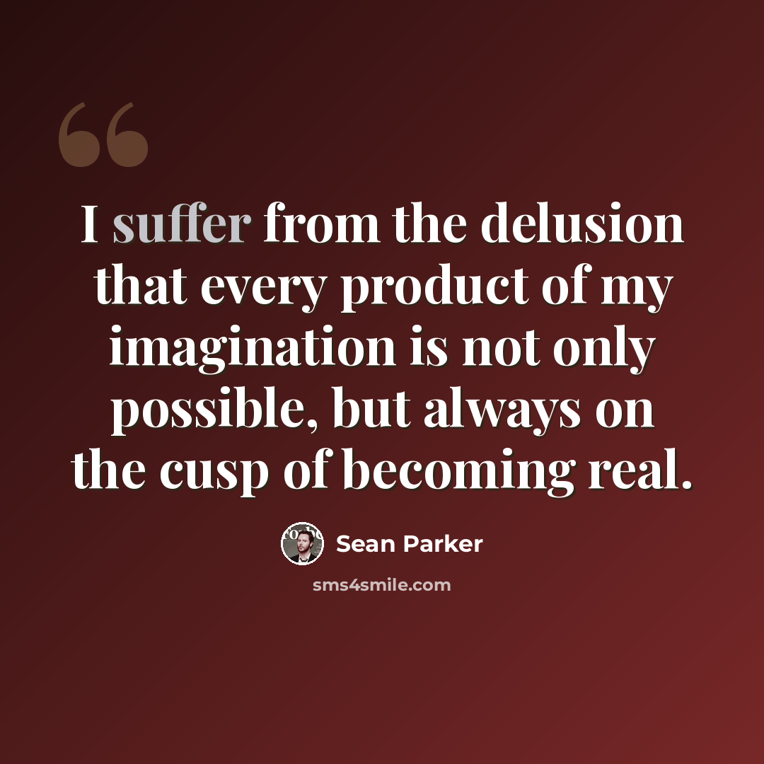 “I suffer from the delusion that every product of my imagination is not only possible, but always on the cusp of becoming real.” quote by Sean Parker
