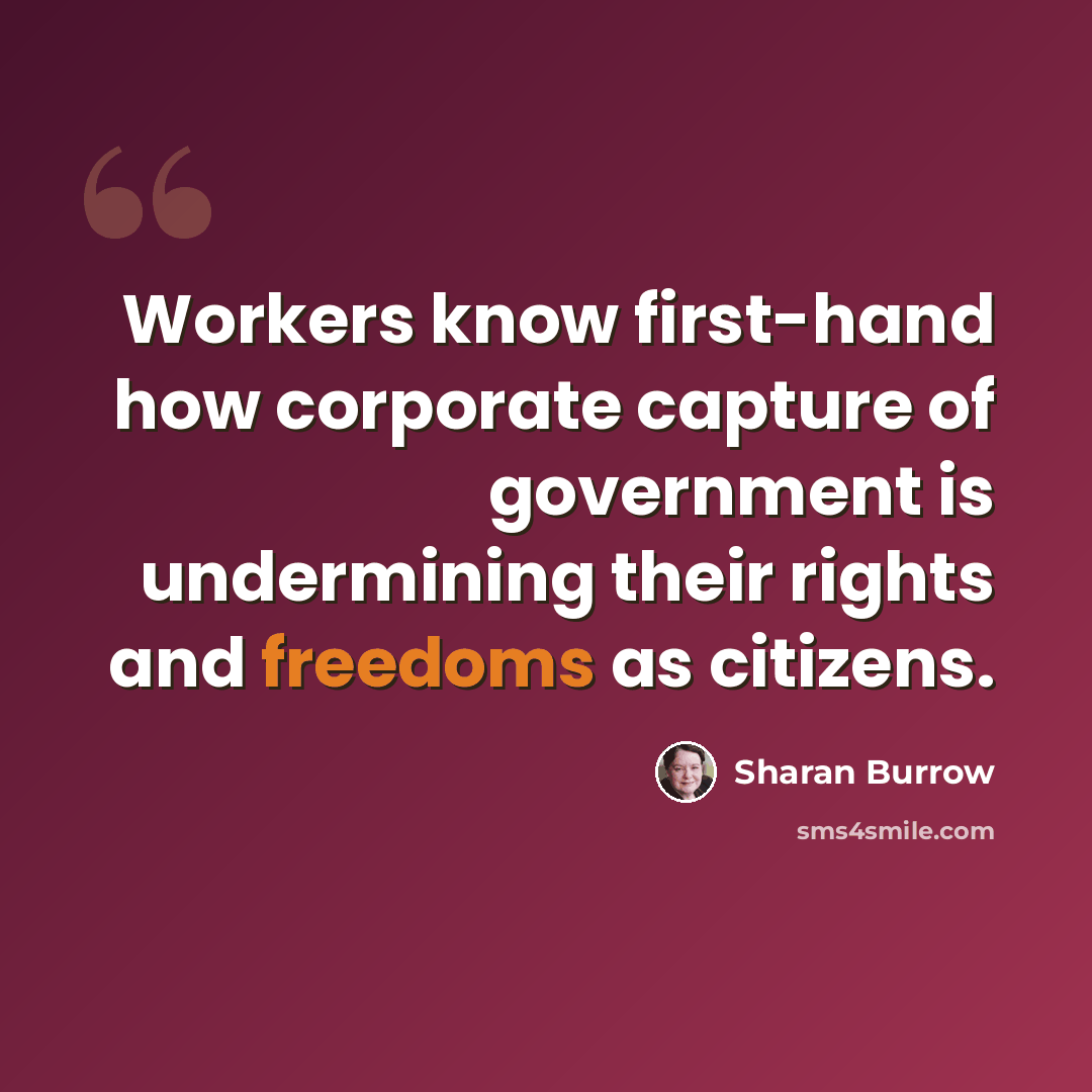 “Workers know first-hand how corporate capture of government is undermining their rights and freedoms as citizens.” quote by Sharan Burrow