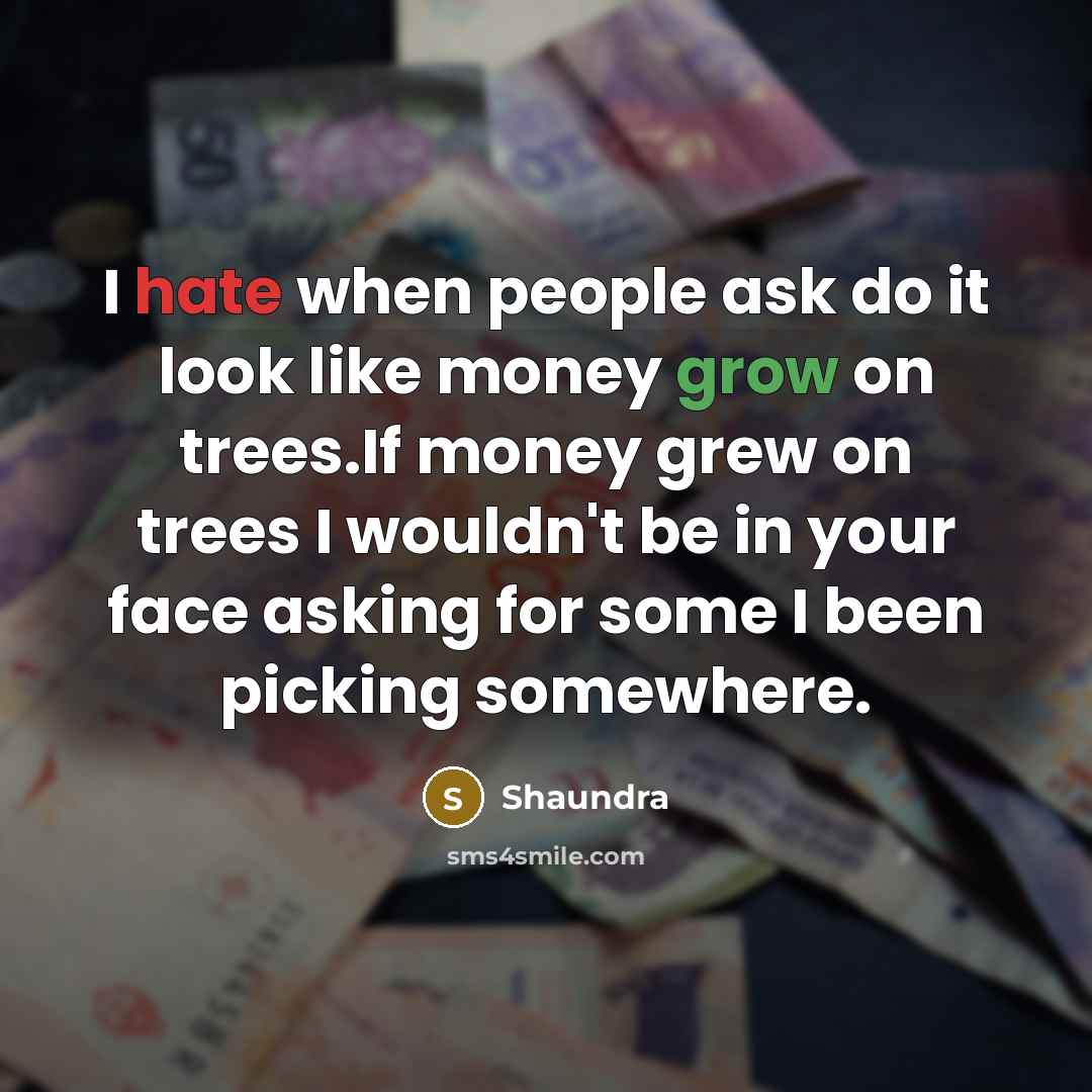 “I hate when people ask do it look like money grow on trees.If money grew on trees I wouldn't be in your face asking for some I been picking somewhere.” quote by Shaundra