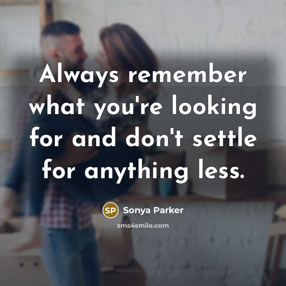 “Always remember what you're looking for and don't settle for anything less.” quote by Sonya Parker