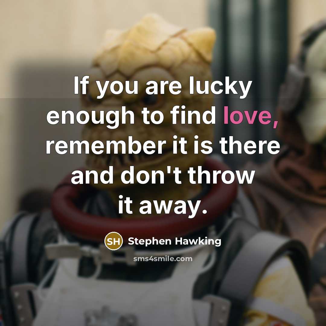 “If you are lucky enough to find love, remember it is there and don't throw it away.” quote by Stephen Hawking