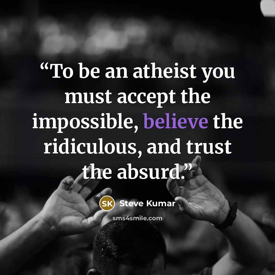 “To be an atheist you must accept the impossible, believe the ridiculous, and trust the absurd.” quote by Steve Kumar