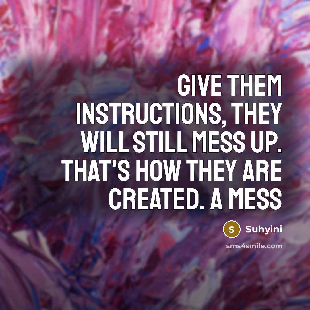 “Give them instructions, they will still mess up. That's how they are created. A mess” quote by Suhyini