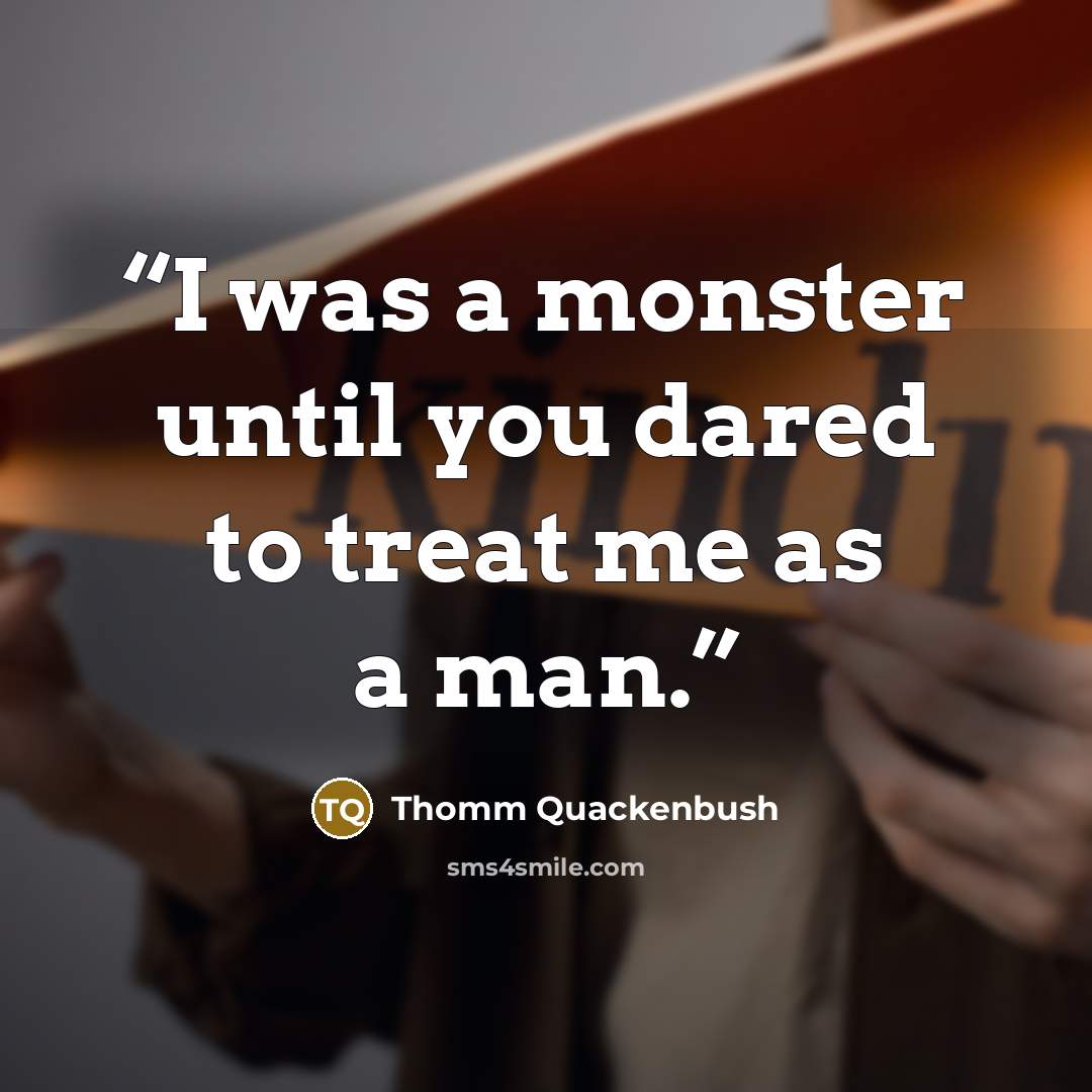 “I was a monster until you dared to treat me as a man.” quote by Thomm Quackenbush