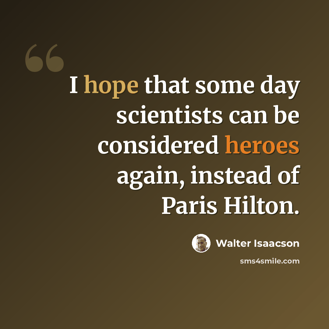 “I hope that some day scientists can be considered heroes again, instead of Paris Hilton.” quote by Walter Isaacson