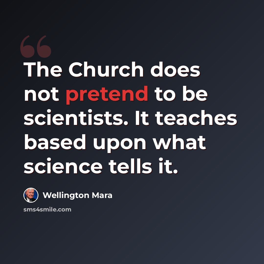 “The Church does not pretend to be scientists. It teaches based upon what science tells it.” quote by Wellington Mara