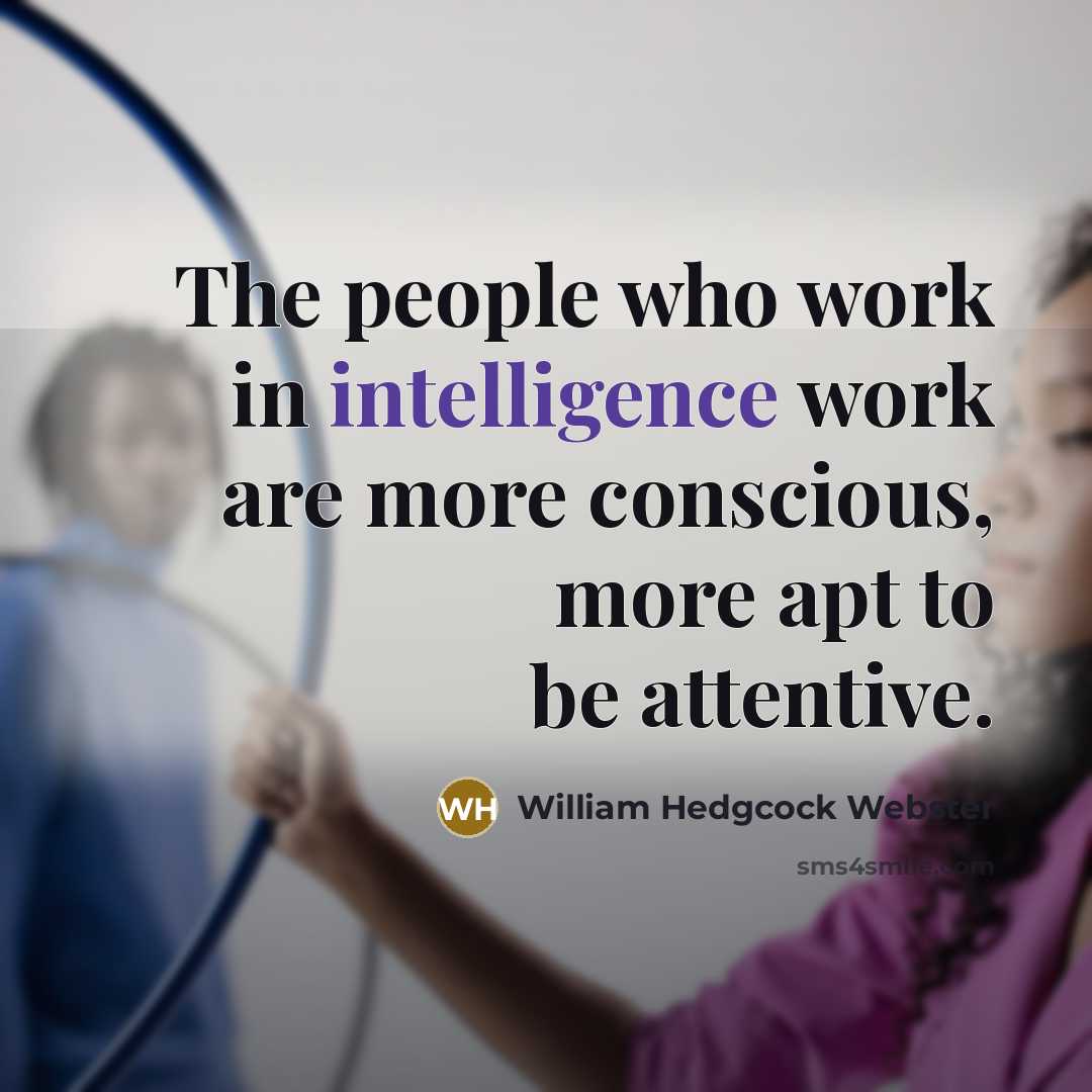 “The people who work in intelligence work are more conscious, more apt to be attentive.” quote by William Hedgcock Webster