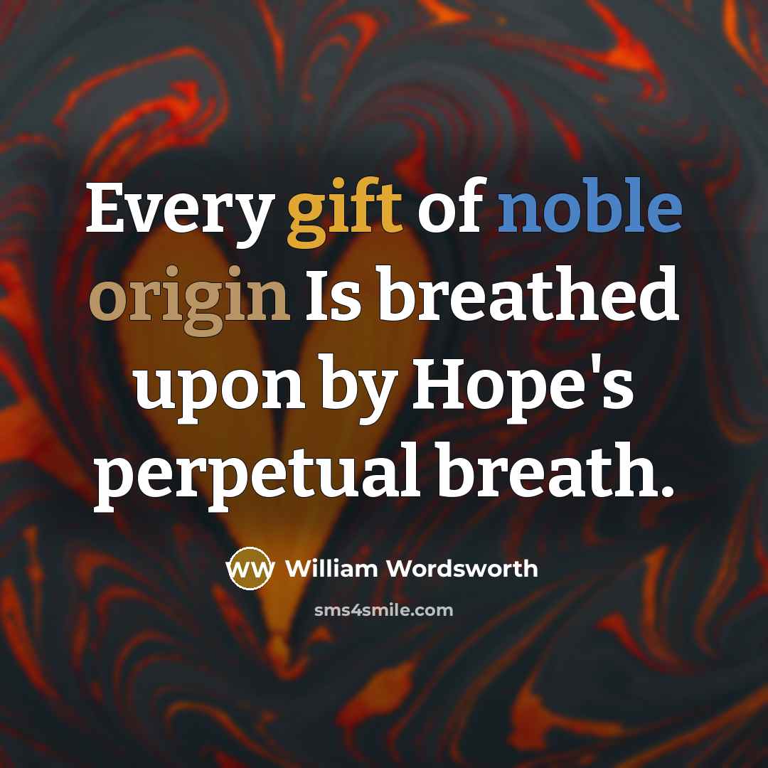 “Every gift of noble origin Is breathed upon by Hope's perpetual breath.” quote by William Wordsworth