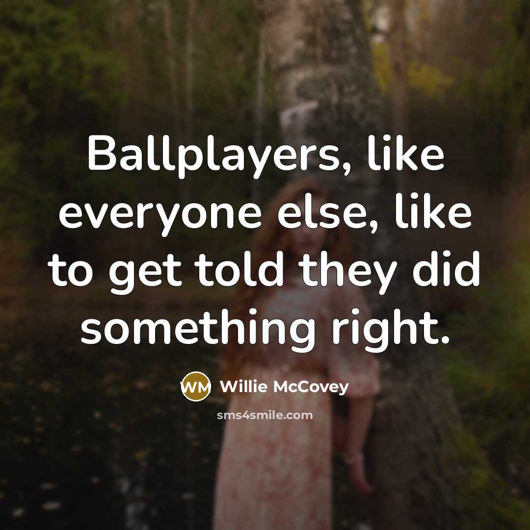 “Ballplayers, like everyone else, like to get told they did something right.” quote by Willie McCovey