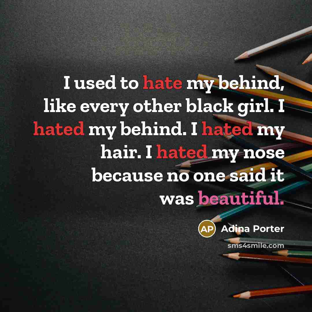 “I used to hate my behind, like every other black girl. I hated my behind. I hated my hair. I hated my nose because no one said it was beautiful.” quote by Adina Porter