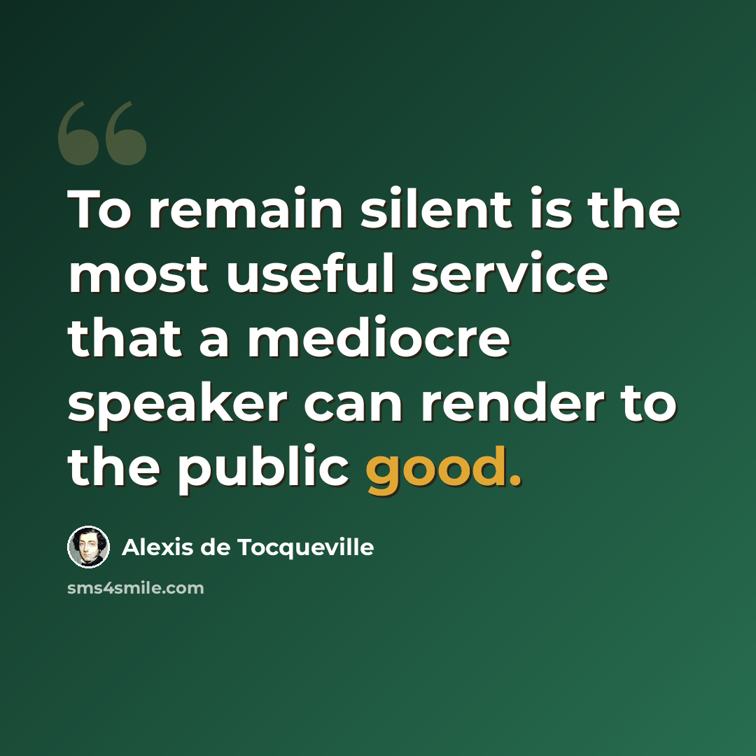 “To remain silent is the most useful service that a mediocre speaker can render to the public good.” quote by Alexis de Tocqueville