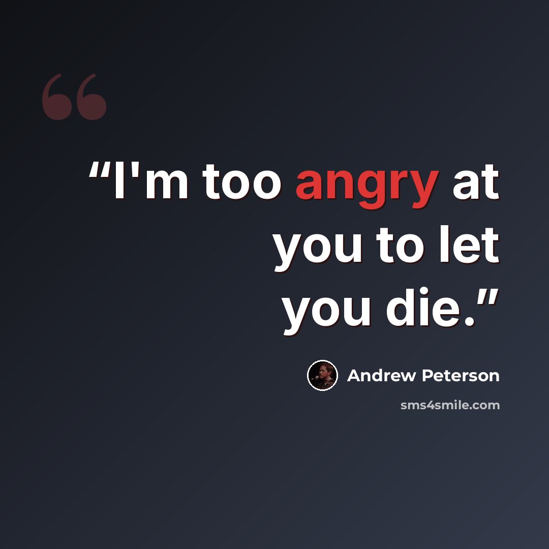 “I'm too angry at you to let you die.” quote by Andrew Peterson