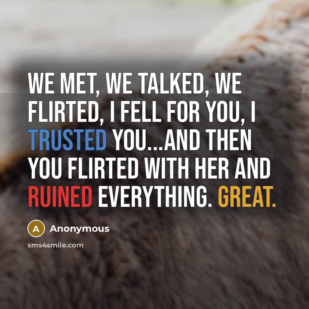 “We met, we talked, we flirted, I fell for you, I trusted you...and then you flirted with her and ruined everything. Great.” quote by Anonymous