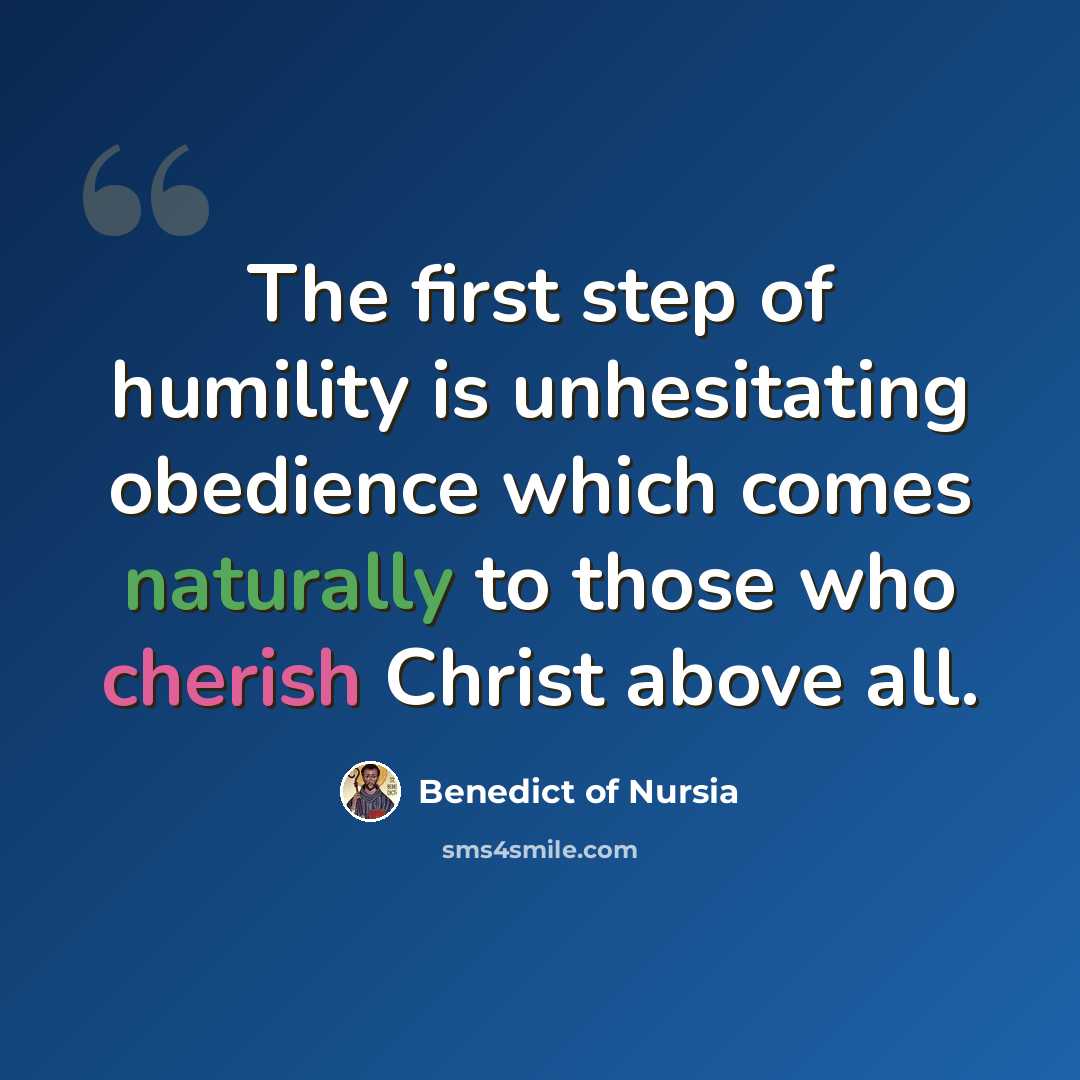 “The first step of humility is unhesitating obedience which comes naturally to those who cherish Christ above all.” quote by Benedict of Nursia