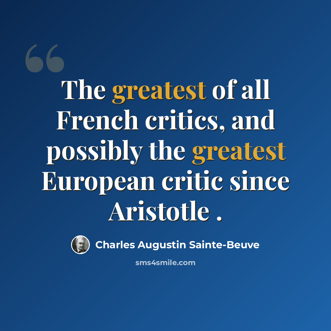 “The greatest of all French critics, and possibly the greatest European critic since Aristotle .” quote by Charles Augustin Sainte-Beuve