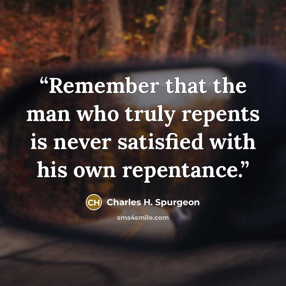 “Remember that the man who truly repents is never satisfied with his own repentance.” quote by Charles H. Spurgeon