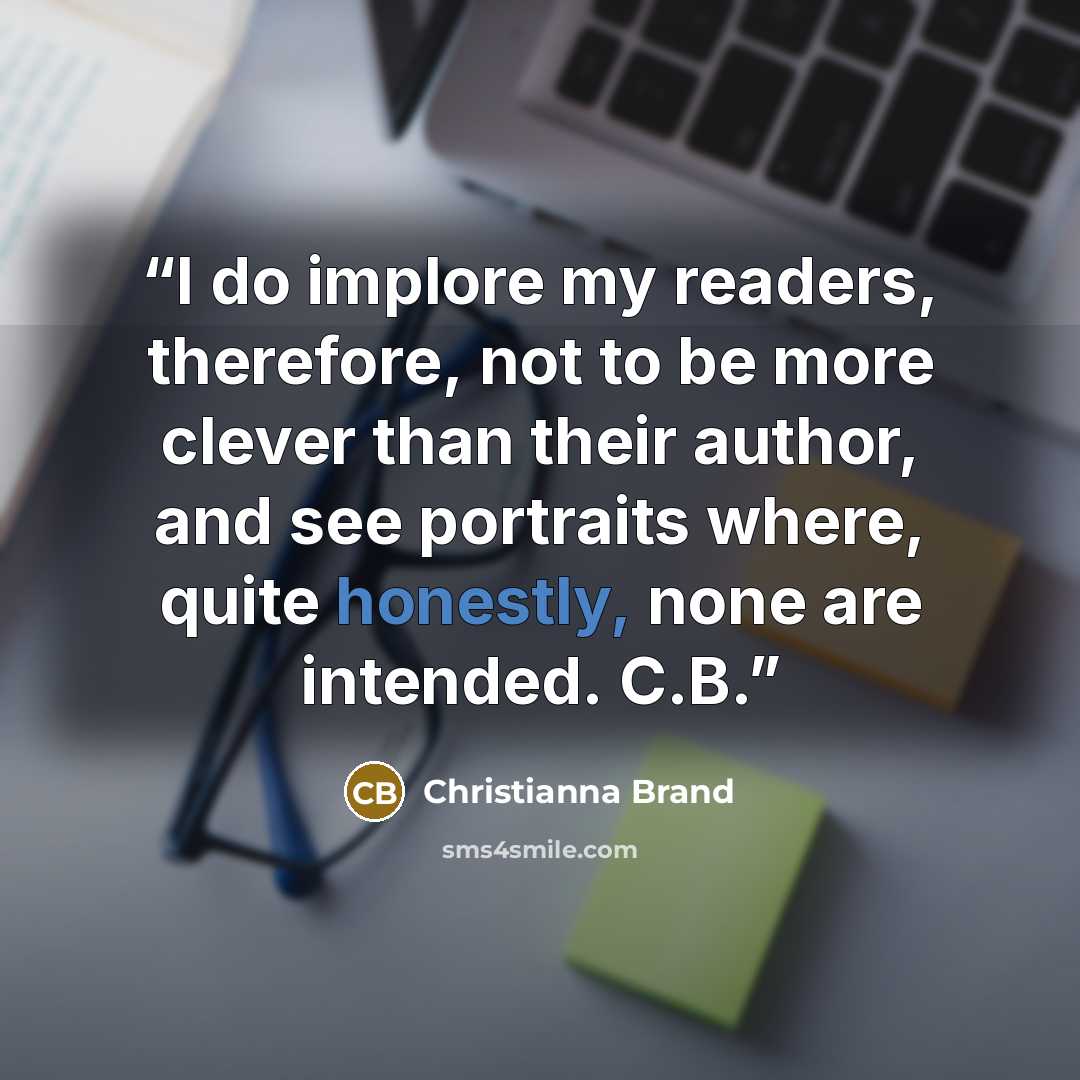 “I do implore my readers, therefore, not to be more clever than their author, and see portraits where, quite honestly, none are intended. C.B.” quote by Christianna Brand