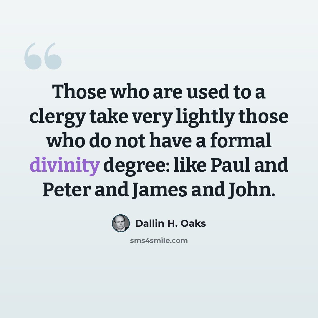 “Those who are used to a clergy take very lightly those who do not have a formal divinity degree: like Paul and Peter and James and John.” quote by Dallin H. Oaks