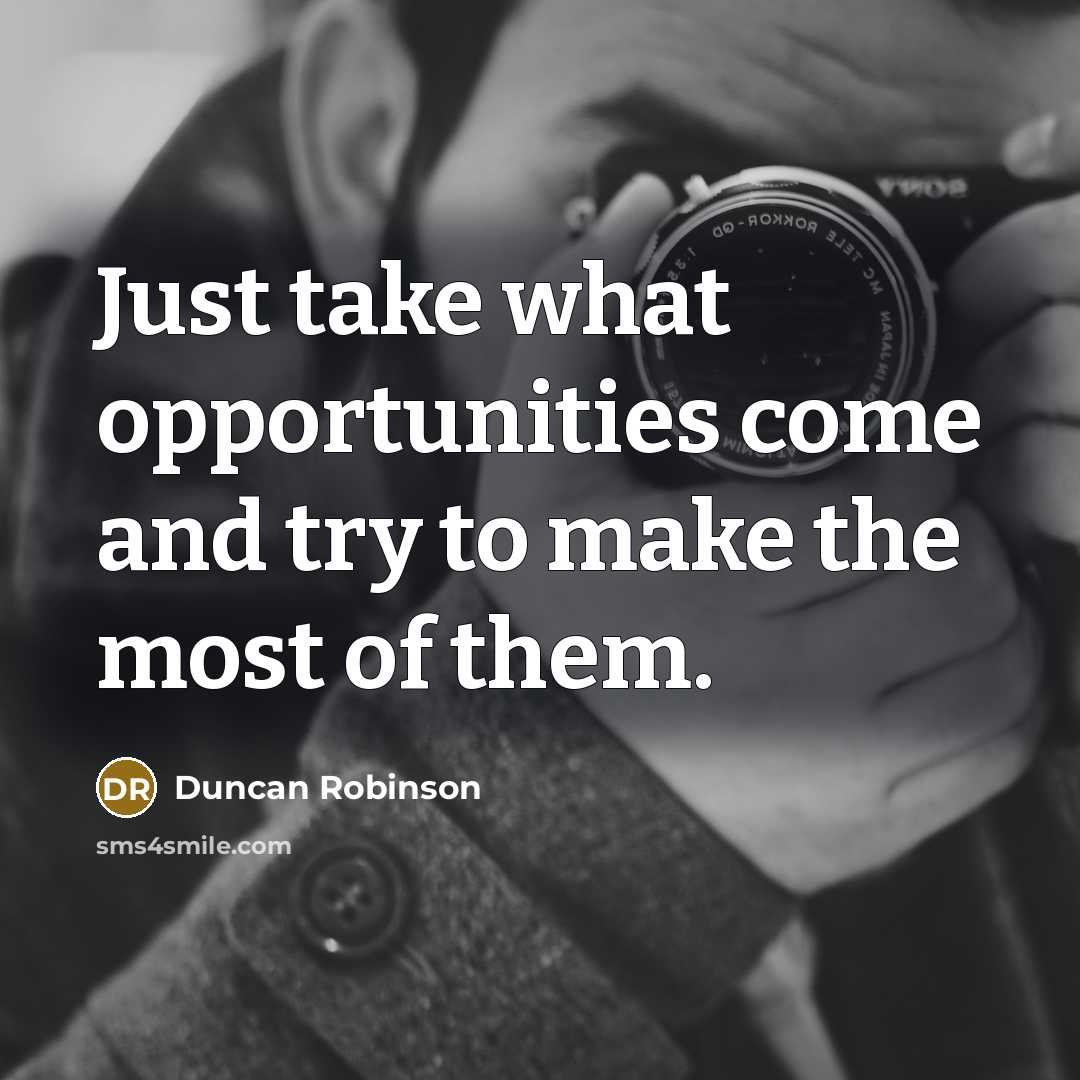 “Just take what opportunities come and try to make the most of them.” quote by Duncan Robinson