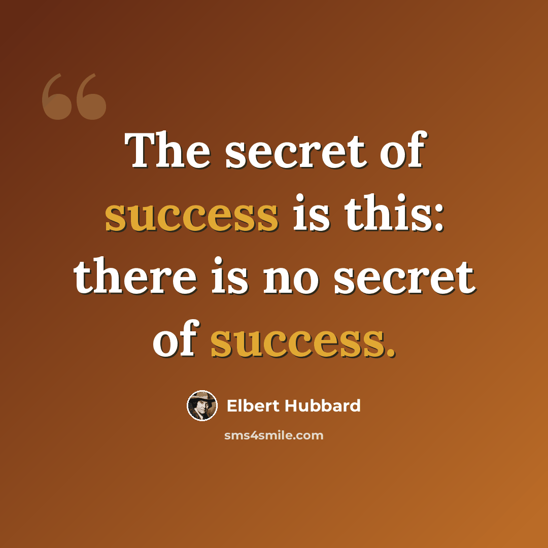 “The secret of success is this: there is no secret of success.” quote by Elbert Hubbard