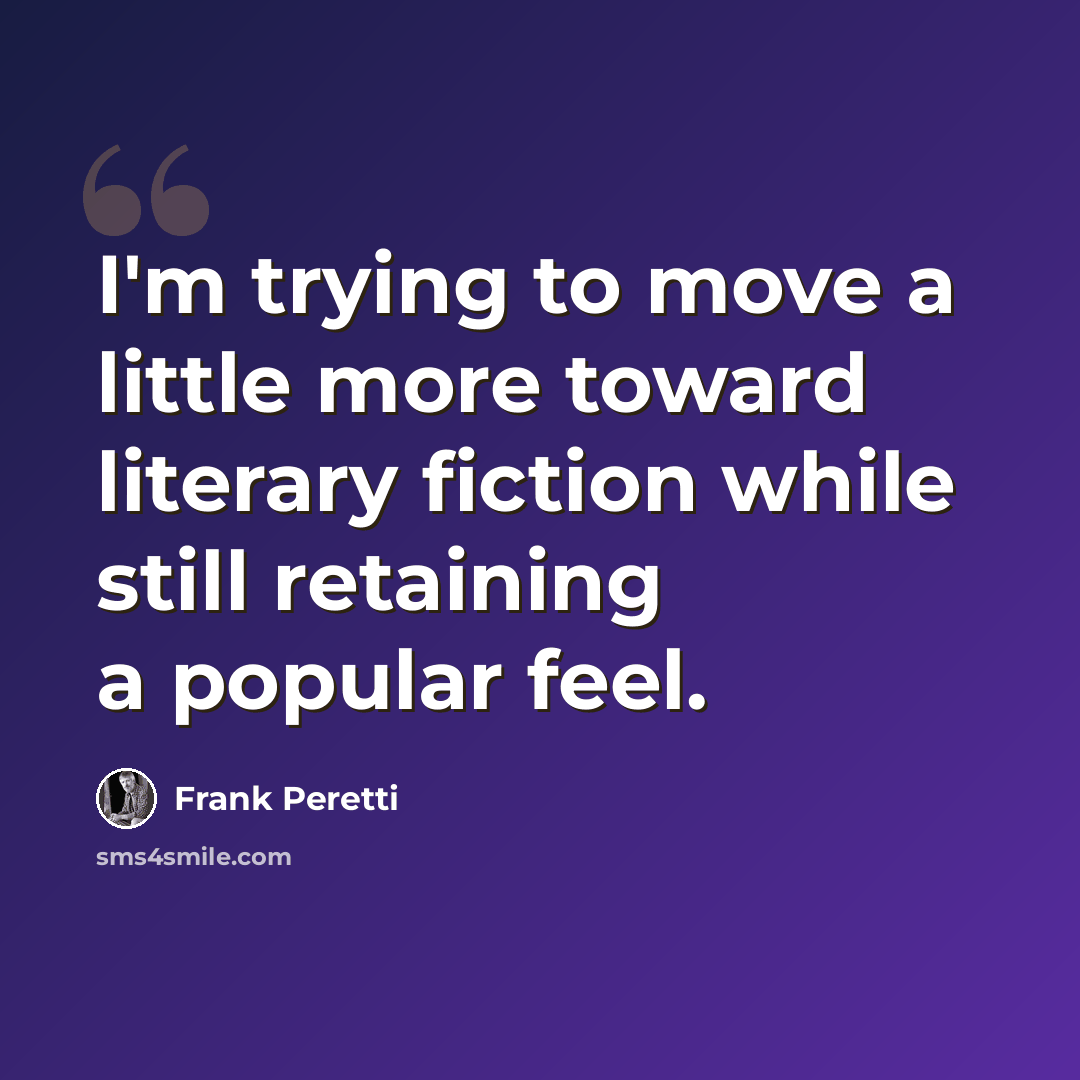“I'm trying to move a little more toward literary fiction while still retaining a popular feel.” quote by Frank Peretti