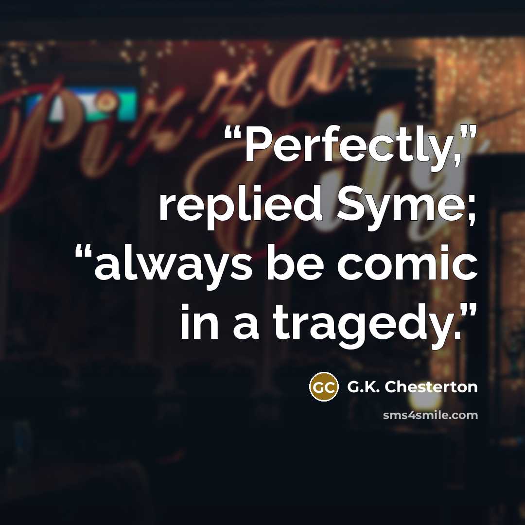 “Perfectly,” replied Syme; “always be comic in a tragedy.” quote by G.K. Chesterton