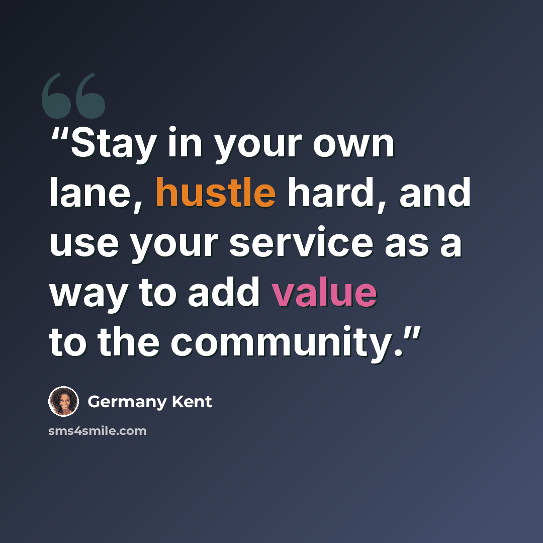 “Stay in your own lane, hustle hard, and use your service as a way to add value to the community.” quote by Germany Kent