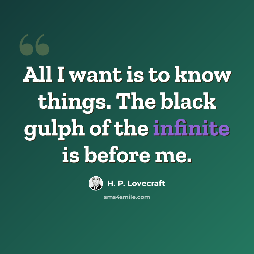 “All I want is to know things. The black gulph of the infinite is before me.” quote by H. P. Lovecraft