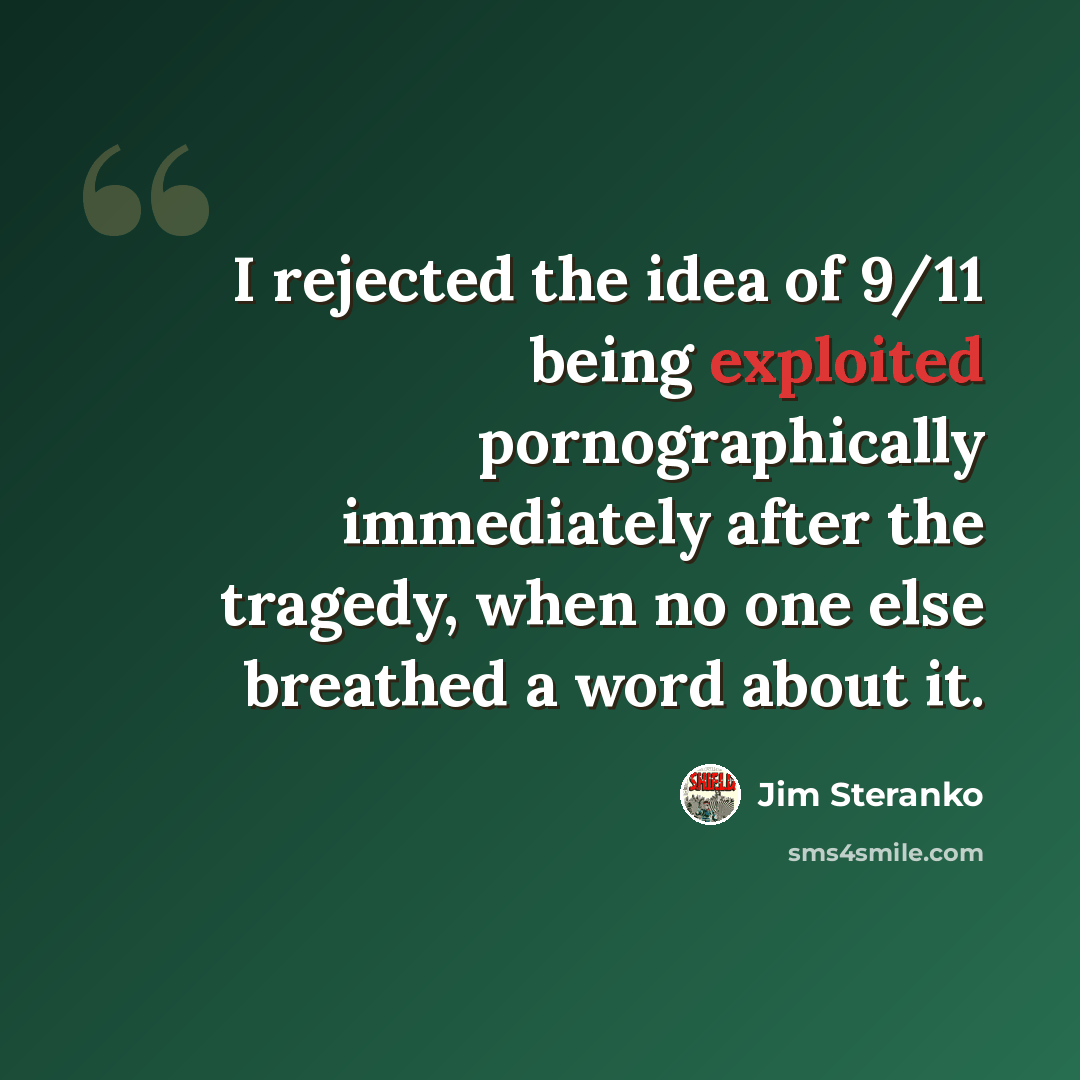 “I rejected the idea of 9/11 being exploited pornographically immediately after the tragedy, when no one else breathed a word about it.” quote by Jim Steranko