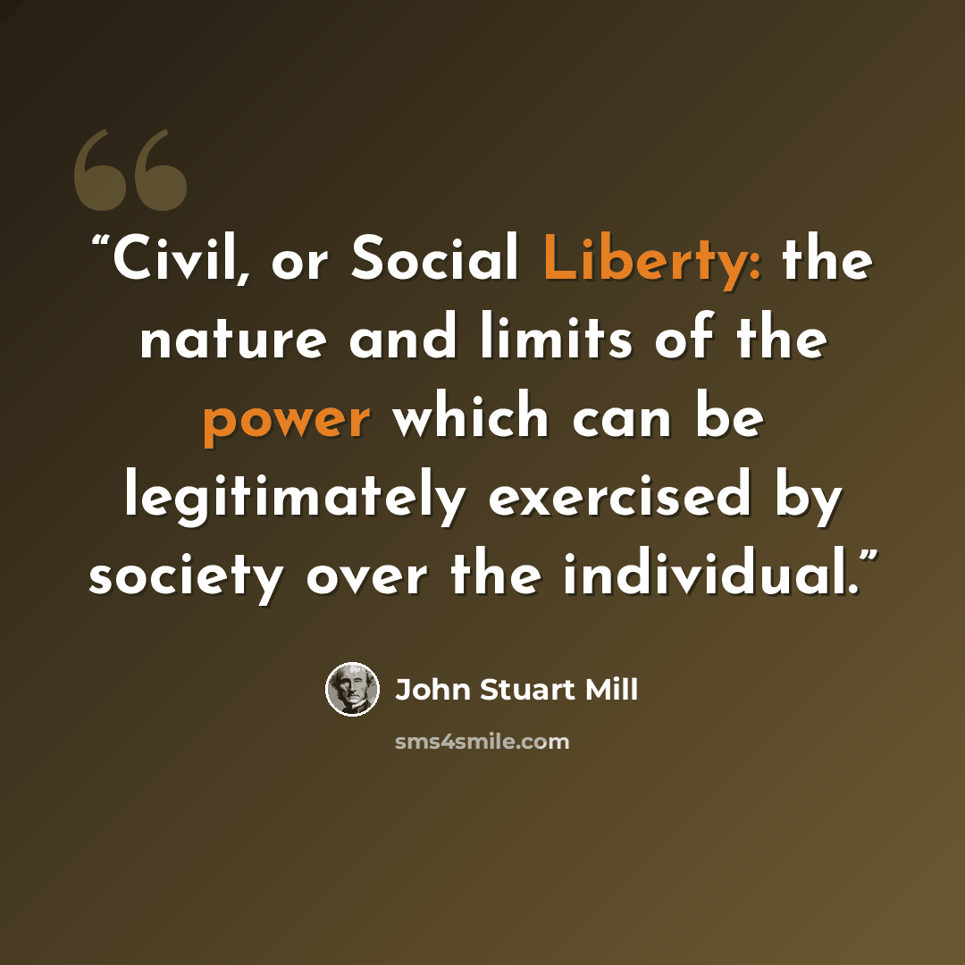 “Civil, or Social Liberty: the nature and limits of the power which can be legitimately exercised by society over the individual.” quote by John Stuart Mill